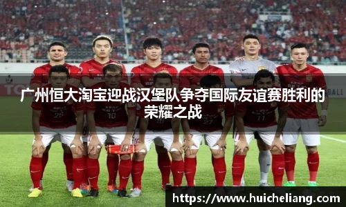 广州恒大淘宝迎战汉堡队争夺国际友谊赛胜利的荣耀之战