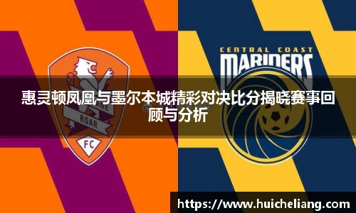 惠灵顿凤凰与墨尔本城精彩对决比分揭晓赛事回顾与分析